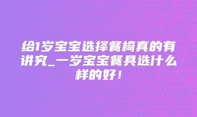 给1岁宝宝选择餐椅真的有讲究_一岁宝宝餐具选什么样的好！