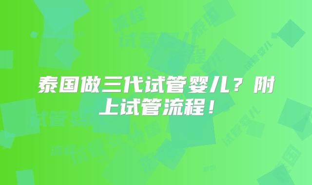 泰国做三代试管婴儿？附上试管流程！