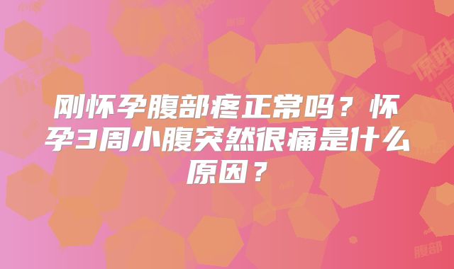 刚怀孕腹部疼正常吗?怀孕3周小腹突然很痛是什么原因?