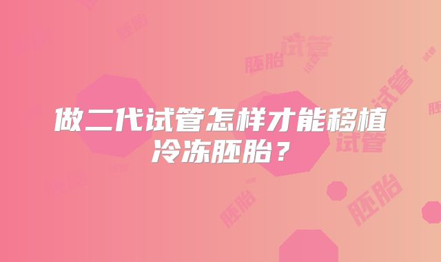 做二代试管怎样才能移植冷冻胚胎？