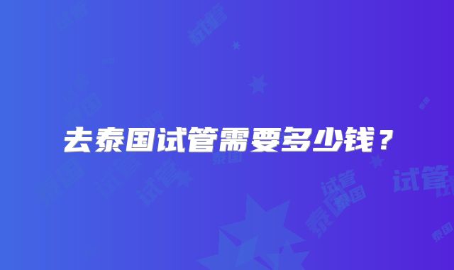 去泰国试管需要多少钱？