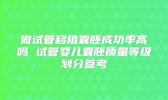 做试管移植囊胚成功率高吗 试管婴儿囊胚质量等级划分参考