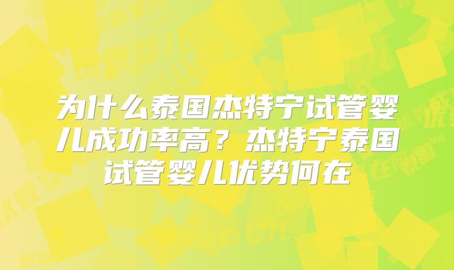 为什么泰国杰特宁试管婴儿成功率高？杰特宁泰国试管婴儿优势何在