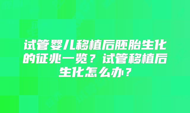 试管婴儿移植后胚胎生化的征兆一览?试管移植后生化怎么办?