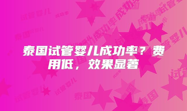 泰国试管婴儿成功率?费用低,效果显著
