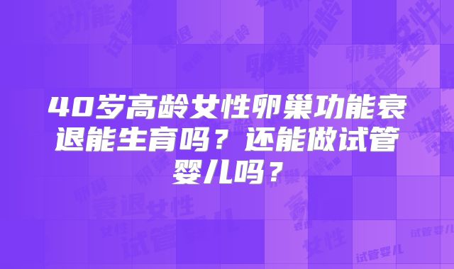 40岁高龄女性卵巢功能衰退能生育吗？还能做试管婴儿吗？