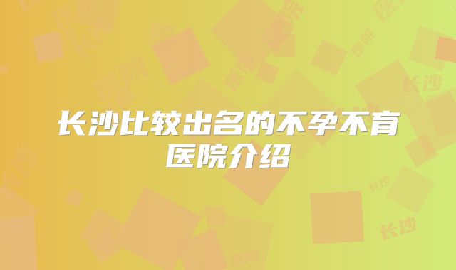 长沙比较出名的不孕不育医院介绍