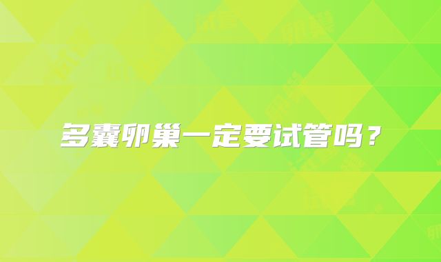 多囊卵巢一定要试管吗?