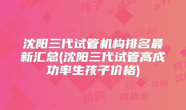 沈阳三代试管机构排名最新汇总(沈阳三代试管高成功率生孩子价格)