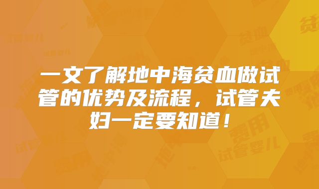 一文了解地中海贫血做试管的优势及流程,试管夫妇一定要知道!