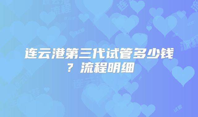 连云港第三代试管多少钱？流程明细
