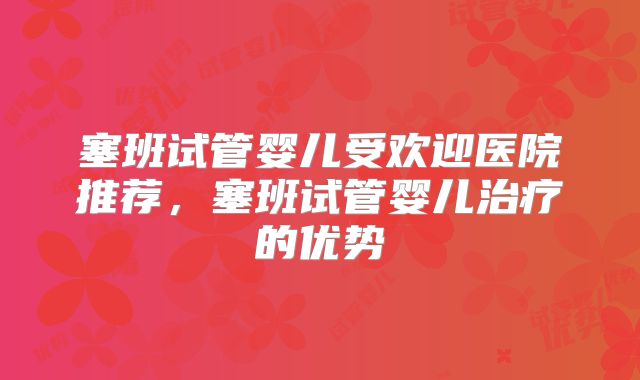 塞班试管婴儿受欢迎医院推荐,塞班试管婴儿治疗的优势