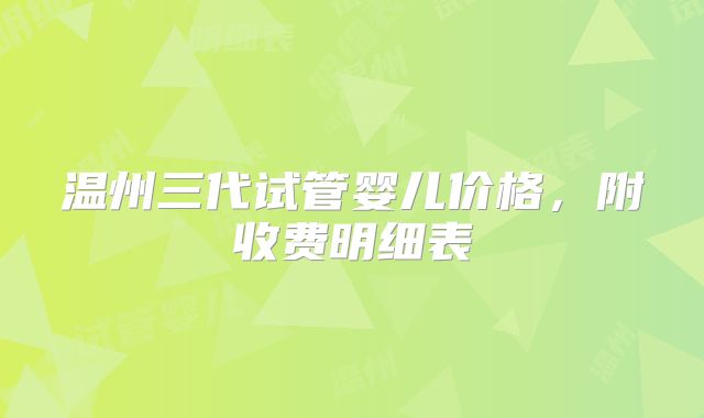 温州三代试管婴儿价格，附收费明细表