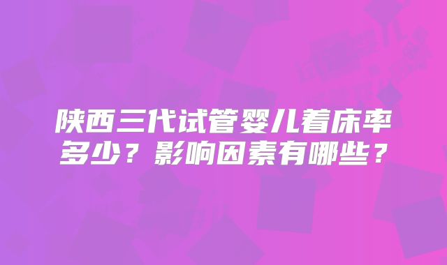 陕西三代试管婴儿着床率多少？影响因素有哪些？