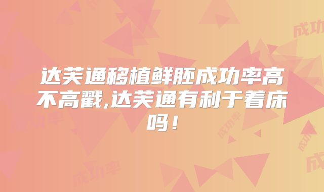 达芙通移植鲜胚成功率高不高戳,达芙通有利于着床吗！