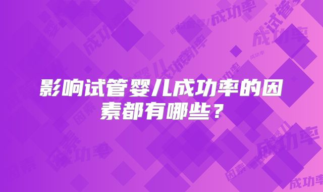 影响试管婴儿成功率的因素都有哪些？