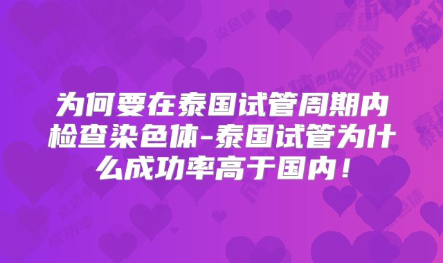为何要在泰国试管周期内检查染色体-泰国试管为什么成功率高于国内！