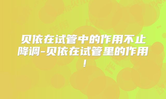 贝依在试管中的作用不止降调-贝依在试管里的作用！