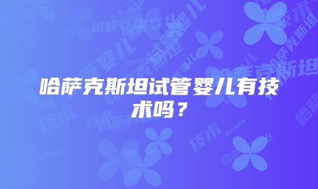 哈萨克斯坦试管婴儿有技术吗？