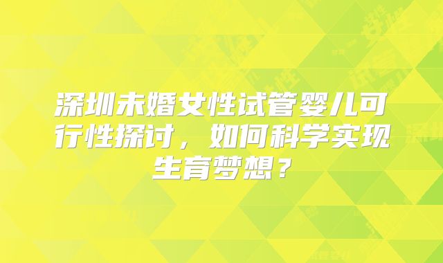 深圳未婚女性试管婴儿可行性探讨，如何科学实现生育梦想？