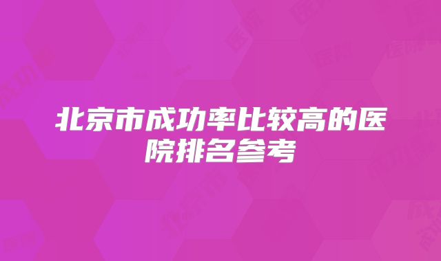 北京市成功率比较高的医院排名参考