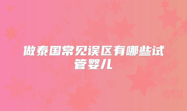 做泰国常见误区有哪些试管婴儿