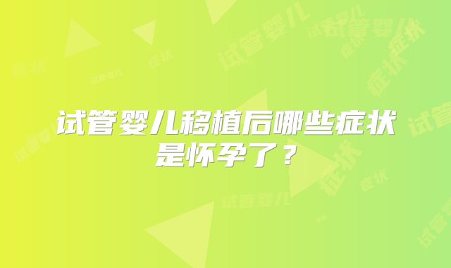 试管婴儿移植后哪些症状是怀孕了?