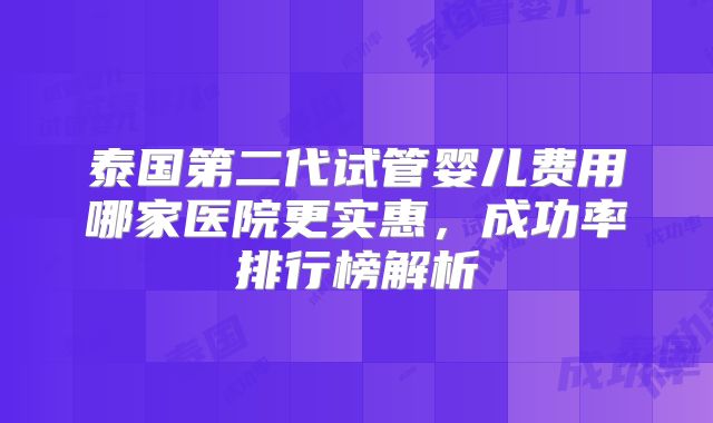 泰国第二代试管婴儿费用哪家医院更实惠，成功率排行榜解析