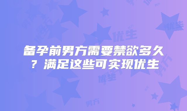 备孕前男方需要禁欲多久？满足这些可实现优生