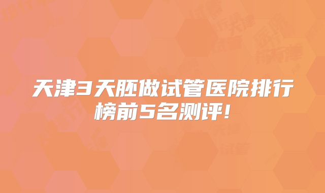 天津3天胚做试管医院排行榜前5名测评!