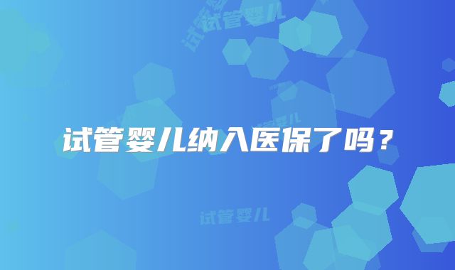 试管婴儿纳入医保了吗？