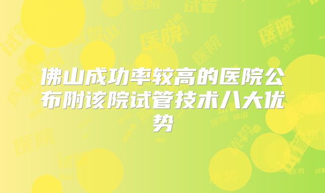 佛山成功率较高的医院公布附该院试管技术八大优势