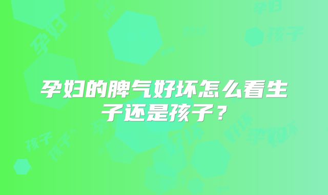 孕妇的脾气好坏怎么看生子还是孩子?