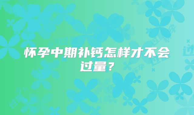 怀孕中期补钙怎样才不会过量？