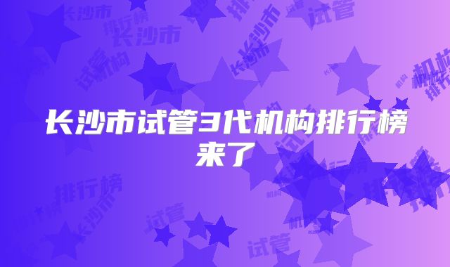 长沙市试管3代机构排行榜来了