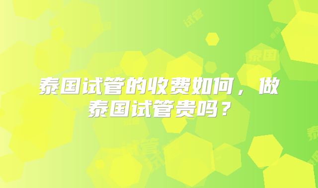 泰国试管的收费如何，做泰国试管贵吗？