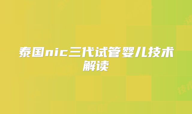 泰国nic三代试管婴儿技术解读
