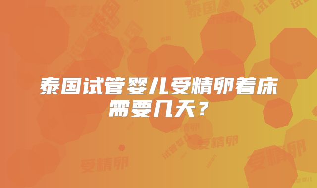 泰国试管婴儿受精卵着床需要几天？