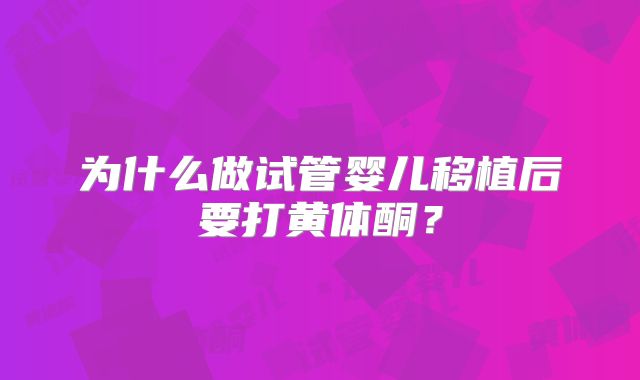 为什么做试管婴儿移植后要打黄体酮？