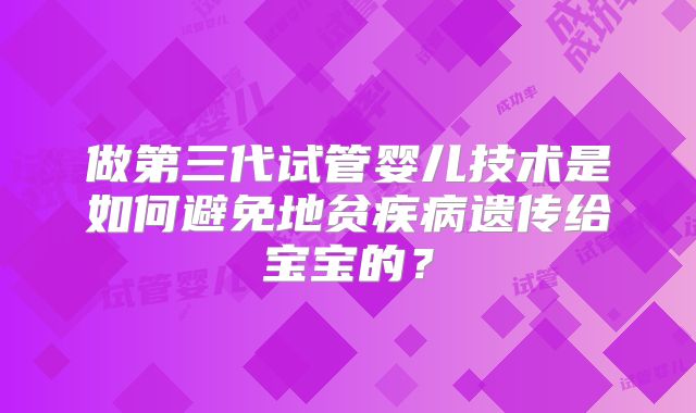 做第三代试管婴儿技术是如何避免地贫疾病遗传给宝宝的？
