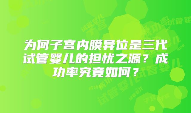 为何子宫内膜异位是三代试管婴儿的担忧之源？成功率究竟如何？