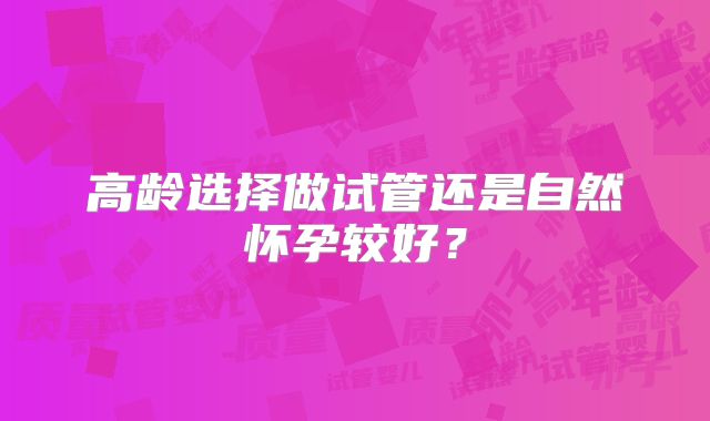 高龄选择做试管还是自然怀孕较好？