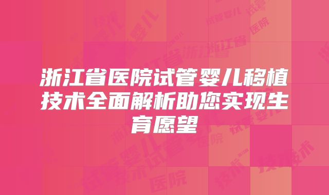 浙江省医院试管婴儿移植技术全面解析助您实现生育愿望