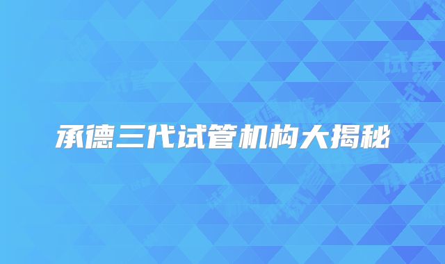 承德三代试管机构大揭秘