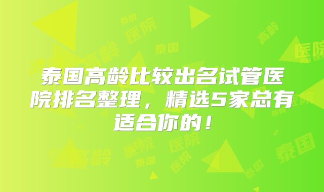 泰国高龄比较出名试管医院排名整理，精选5家总有适合你的！
