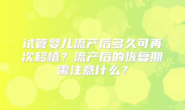 试管婴儿流产后多久可再次移植？流产后的恢复期需注意什么？