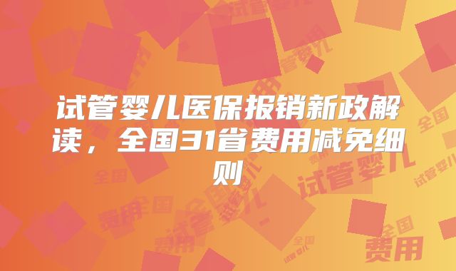 试管婴儿医保报销新政解读，全国31省费用减免细则