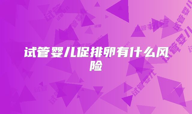 试管婴儿促排卵有什么风险