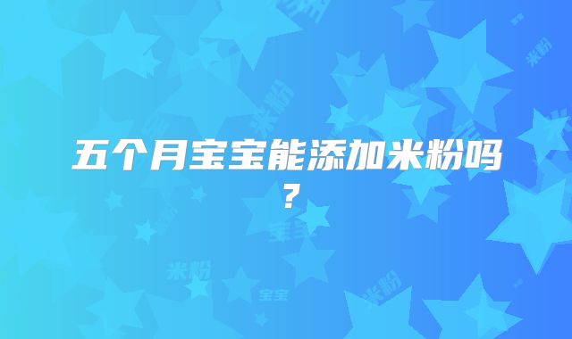 五个月宝宝能添加米粉吗?