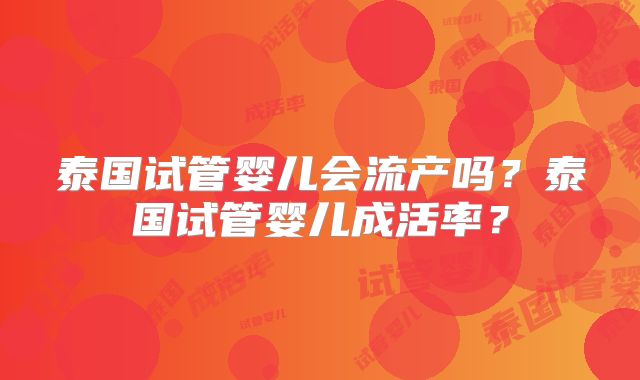 泰国试管婴儿会流产吗？泰国试管婴儿成活率？